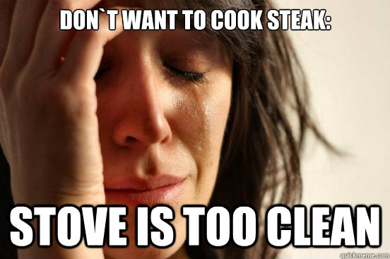 Don`t want to cook steak: Stove is too clean - Don`t want to cook steak: Stove is too clean  First World Problems