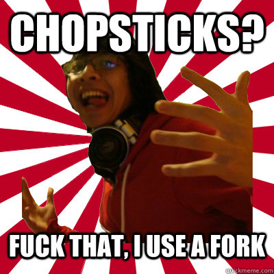 chopsticks? fuck that, i use a fork  