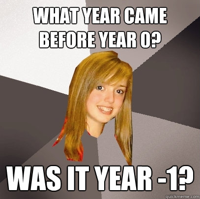 What year came before year 0? Was it year -1?  Musically Oblivious 8th Grader