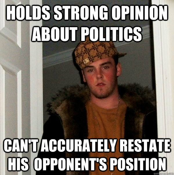 Holds strong opinion about politics Can't accurately restate his  opponent's position  Scumbag Steve