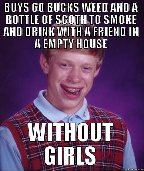 BUYS 60 BUCKS WEED AND A BOTTLE OF SCOTH TO SMOKE AND DRINK WITH A FRIEND IN A EMPTY HOUSE WITHOUT GIRLS Bad Luck Brian