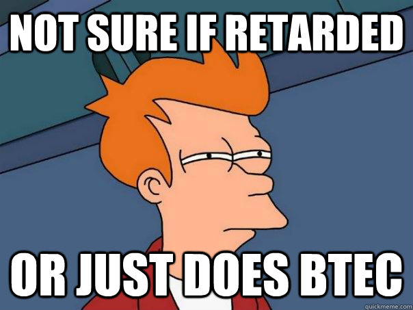 NOT SURE IF RETARDED OR JUST DOES BTEC - NOT SURE IF RETARDED OR JUST DOES BTEC  Futurama Fry