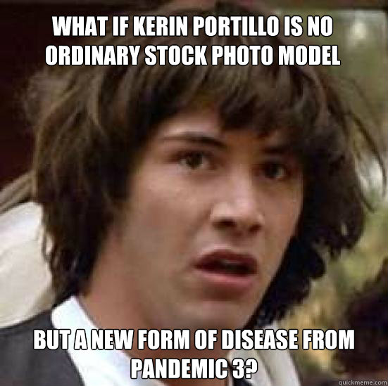 What if Kerin portillo is no ordinary stock photo model but a new form of disease from pandemic 3?  conspiracy keanu