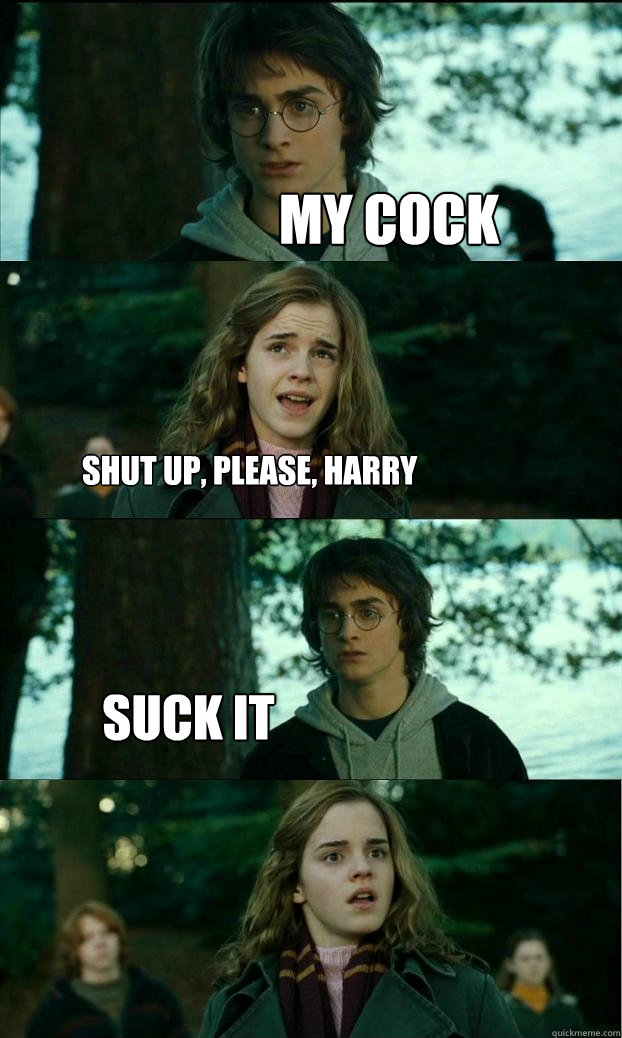 My cock Shut up, please, harry suck it - My cock Shut up, please, harry suck it  Horny Harry