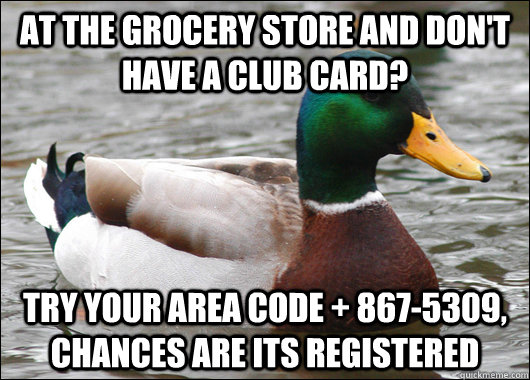 At the grocery store and don't have a club card? try your area code + 867-5309, chances are its registered - At the grocery store and don't have a club card? try your area code + 867-5309, chances are its registered  Actual Advice Mallard