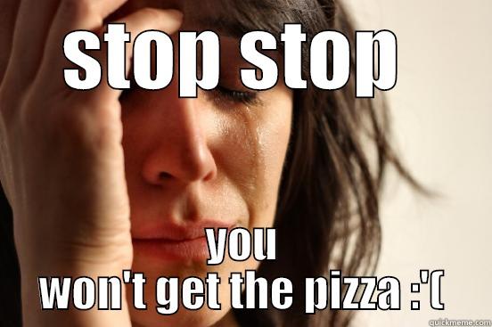 STOP STOP  YOU WON'T GET THE PIZZA :'( First World Problems