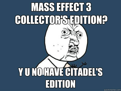 Mass effect 3 
Collector's edition? y u no have Citadel's edition  Y U No