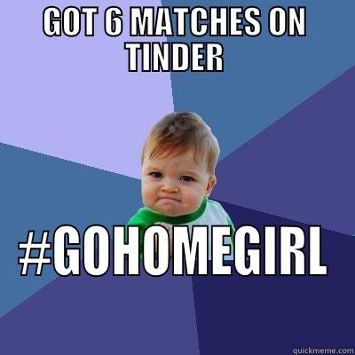 GOT 6 MATCHES ON TINDER #GOHOMEGIRL Success Kid