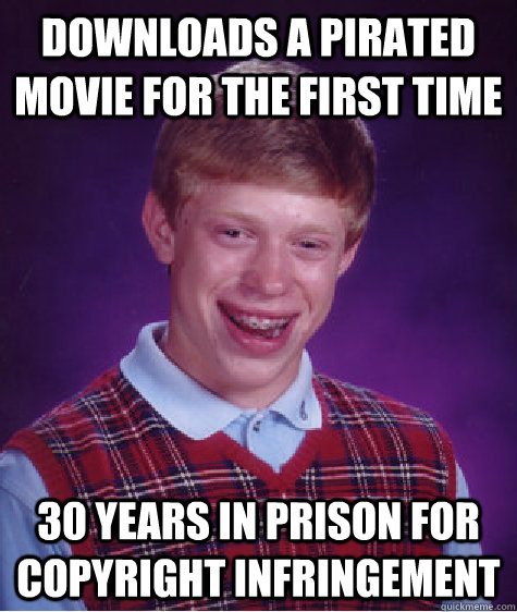 downloads a pirated  movie for the first time 30 years in prison for copyright infringement - downloads a pirated  movie for the first time 30 years in prison for copyright infringement  Bad Luck Brian