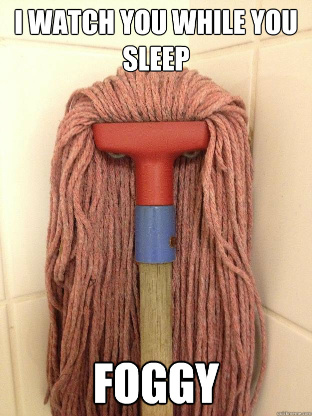 I watch you while you sleep Foggy  Insanity Mop