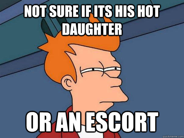 not sure if its his hot daughter Or an escort  Futurama Fry