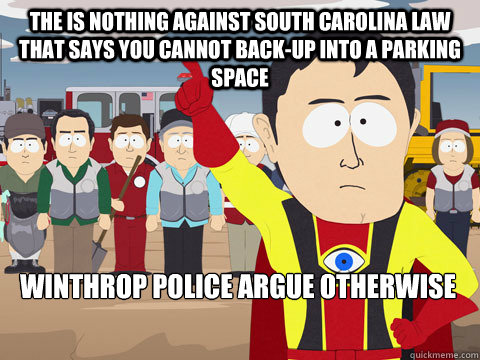 The is nothing against South Carolina Law that says you cannot back-up into a parking space Winthrop police argue otherwise  Captain Hindsight