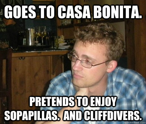 Goes to Casa Bonita. Pretends to enjoy sopapillas.  And cliffdivers. - Goes to Casa Bonita. Pretends to enjoy sopapillas.  And cliffdivers.  Cousin Tim