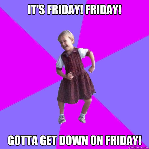 IT'S FRIDAY! FRIDAY! GOTTA gET DOWN ON FRIDAY!  Socially awesome kindergartener