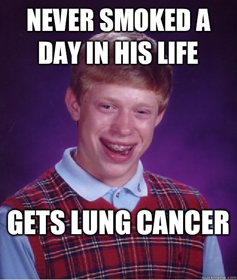 Never smoked a day in his life Gets lung cancer   Bad Luck Brian