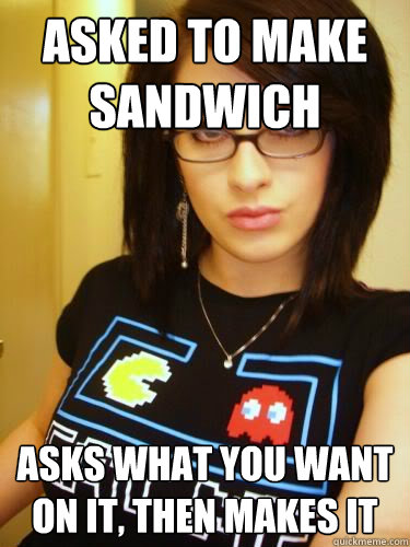 asked to make sandwich asks what you want on it, then makes it  Cool Chick Carol