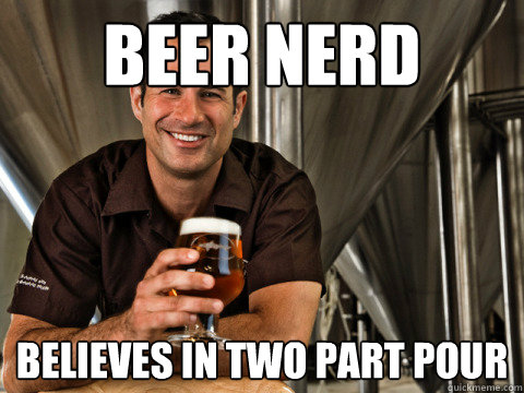 beer nerd believes in two part pour - beer nerd believes in two part pour  Beer dick