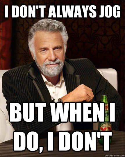 I don't always jog but when I do, I don't  The Most Interesting Man In The World