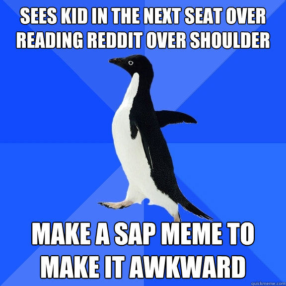 sees kid in the next seat over reading reddit over shoulder make a SAP meme to make it awkward  Socially Awkward Penguin