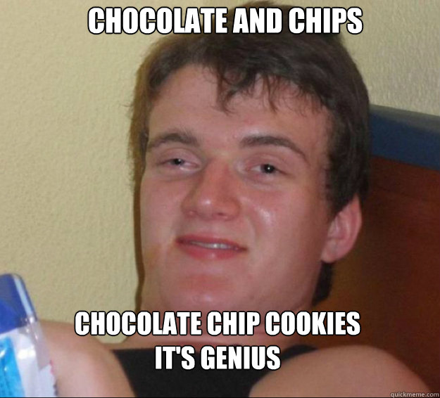 Chocolate and chips Chocolate chip cookies
It's genius  10 Guy