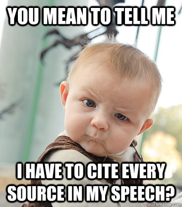 you mean to tell me I have to cite every source in my speech?  skeptical baby