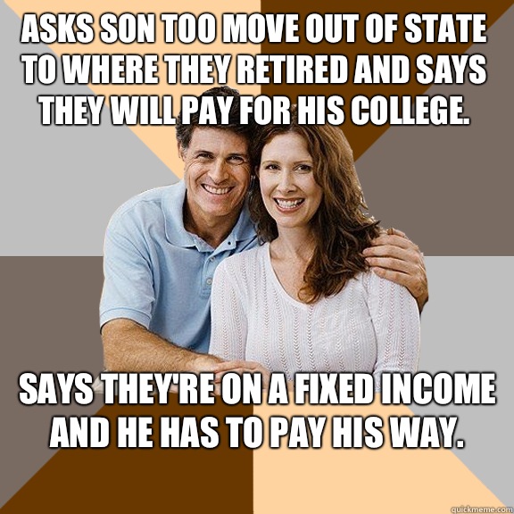 Asks son too move out of state to where they retired and says they will pay for his college. Says they're on a fixed income and he has to pay his way.  Scumbag Parents