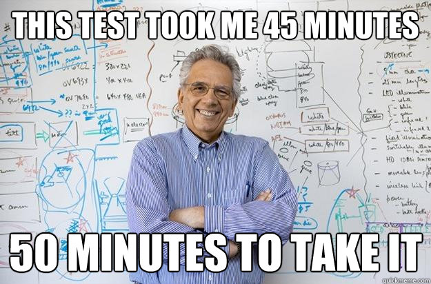 this test took me 45 minutes 50 minutes to take it  Engineering Professor