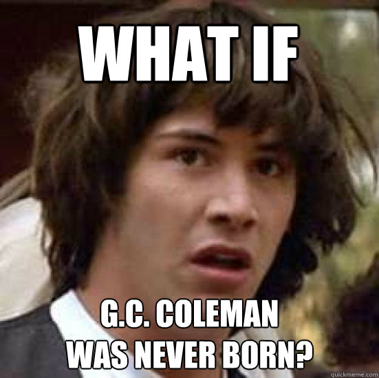 WHAT IF G.C. Coleman 
was never born?  conspiracy keanu