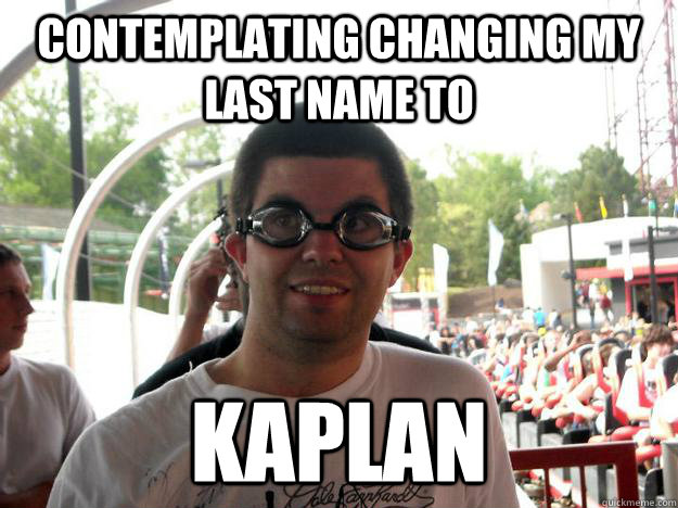 Contemplating changing my last name to Kaplan  Coaster Enthusiast