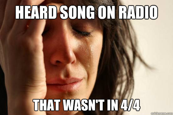 heard song on radio that wasn't in 4/4 - heard song on radio that wasn't in 4/4  First World Problems