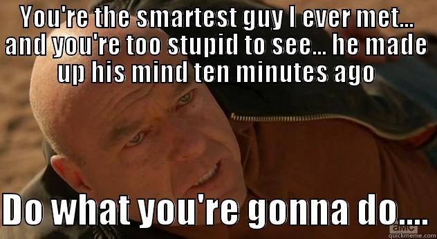 YOU'RE THE SMARTEST GUY I EVER MET... AND YOU'RE TOO STUPID TO SEE... HE MADE UP HIS MIND TEN MINUTES AGO  DO WHAT YOU'RE GONNA DO.... Misc