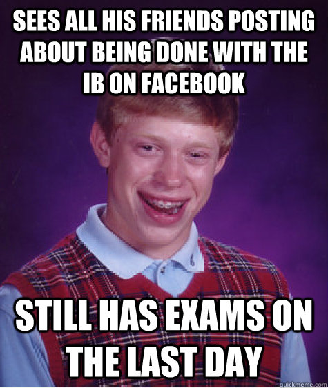 Sees all his friends posting about being done with the IB on Facebook Still has exams on the last day - Sees all his friends posting about being done with the IB on Facebook Still has exams on the last day  Bad Luck Brian