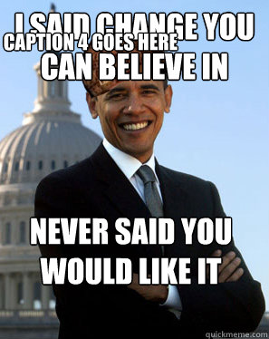 I said change you can believe in never said you would like it  Caption 4 goes here - I said change you can believe in never said you would like it  Caption 4 goes here  Scumbag Obama