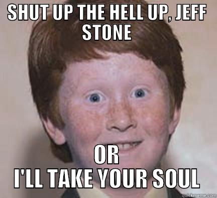 SHUT UP THE HELL UP, JEFF STONE OR I'LL TAKE YOUR SOUL Over Confident Ginger