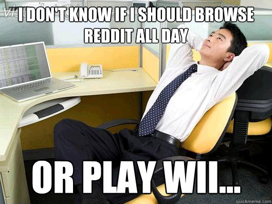 I don't know if I should browse reddit all day or play Wii...  Office Thoughts