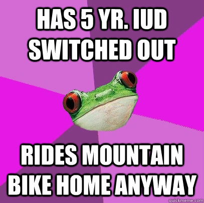 HAS 5 YR. IUD SWITCHED OUT RIDES MOUNTAIN BIKE HOME ANYWAY  Foul Bachelorette Frog