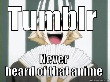 TUMBLR NEVER HEARD OF THAT ANIME Misc