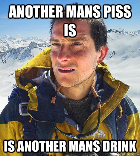 Another Mans Piss is is Another Mans Drink  Bear Grylls