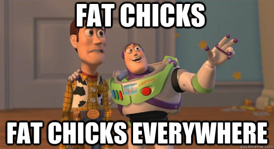 Fat chicks fat chicks everywhere  Toy Story Everywhere