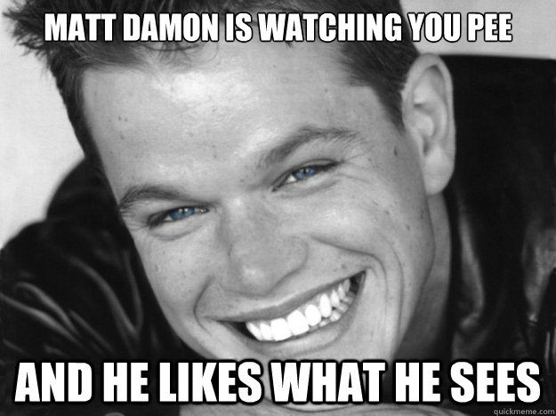 Matt Damon is watching you pee And he likes what he sees - Matt Damon is watching you pee And he likes what he sees  Creepy Matt Damon