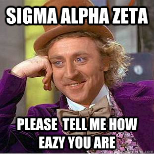 Sigma Alpha zeta please  tell me how eazy you are  Condescending Wonka