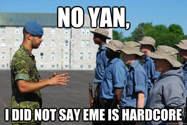 No Yan, I did not say eme is hardcore  Cadet Coach