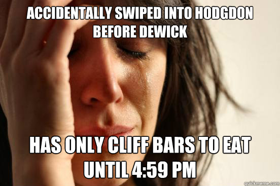 Accidentally swiped into hodgdon before dewick Has only cliff bars to eat until 4:59 PM  First World Problems