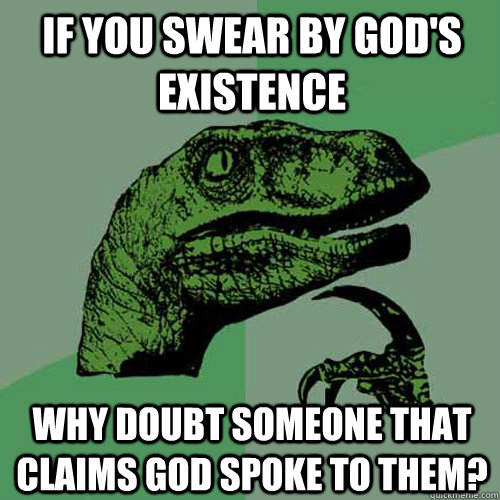 If you swear by god's existence why doubt someone that claims god spoke to them?   Philosoraptor