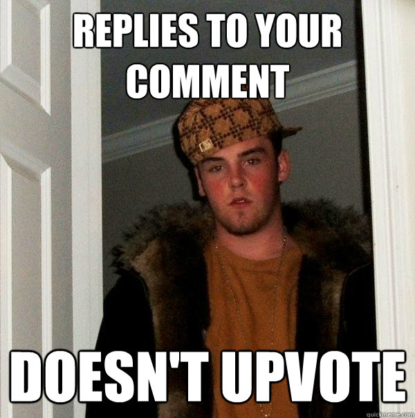 Replies to your comment Doesn't upvote  Scumbag Steve