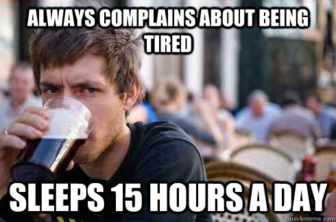 Always Complains about being tired Sleeps 15 hours a Day  Lazy College Senior