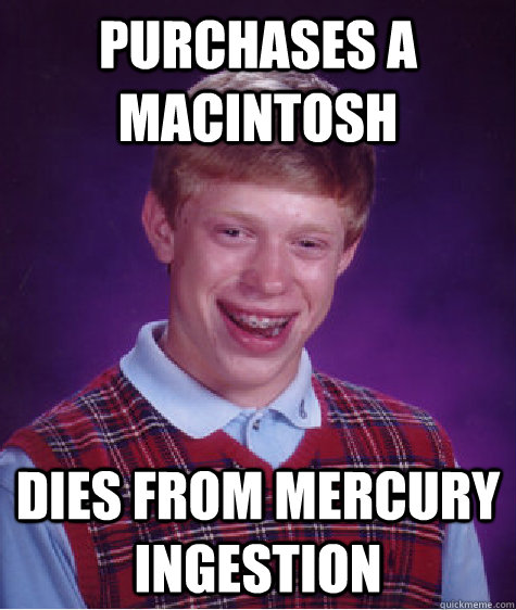 Purchases a Macintosh Dies from Mercury Ingestion  Bad Luck Brian