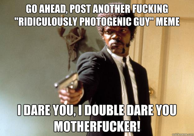 Go ahead, post another fucking 