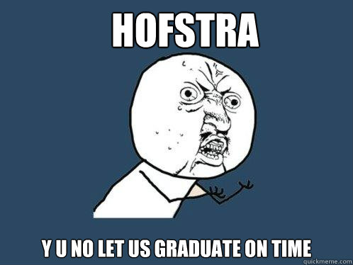 Hofstra y u no let us graduate on time - Hofstra y u no let us graduate on time  Y U No