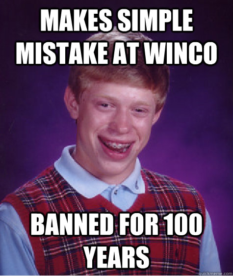 Makes simple mistake at Winco  Banned for 100 years  Bad Luck Brian